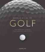 World Atlas of Golf: The Greatest Courses and How They Are Played
