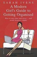 A Modern Girl's Guide to Getting Organised: How to Save Time and Stress... and Avoid Sleepless Nights