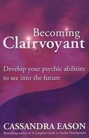 Becoming Clairvoyant: Develop Your Psychic Abilities to See Into the Future