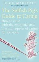 The Selfish Pig's Guide to Caring: How to Cope with the Emotional and Practical Aspects of Caring for Someone
