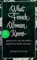 What French Women Know: About Love, Sex and Other Matters of Heart and Mind. DebraOllivier