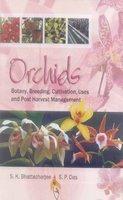 Orchids : Botany, Breeding, Cultivation, Uses and Post Harvest Management
