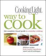 COOKING LIGHT WAY TO COOK: THE COMPLETE VISUAL GUIDE TO EVERYDAY COOKING