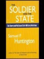 The Soldier and the State: The Theory and Politics of Civil-Military Relations