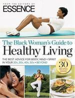 The Black Woman's Guide to Healthy Living: The Best Advice for Body, Mind + Spirit in Your 20s, 30s, 40s, 50s + Beyond