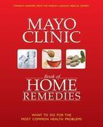 THE MAYO CLINIC BOOK OF HOME REMEDIES: WHAT TO DO FOR THE MOST COMMON HEALTH PROBLEMS