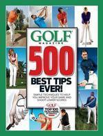 Golf Magazine 500 Best Tips Ever!: Simple Techniques to Help You Improve Your Game and Shoot Lower Scores