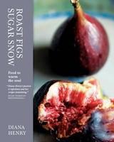 Roast Figs, Sugar Snow: Food to Warm the Soul. Diana Henry New ed Edition