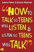 How to Talk So Teens Will Listen and Listen So Teens Will Talk