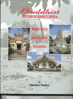 Buddhist Cities in Early India: Buddha-Gaya: Rajagrha: Nalanda