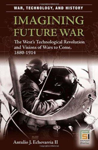 Imagining Future War: The West's Technological Revolution and Visions of Wars to Come, 1880-1914
