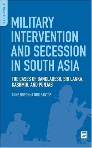 Military Intervention and Secession in South Asia: The Cases of Bangladesh, Sri Lanka, Kashmir, and Punjab (PSI Reports)