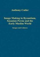 Image Making in Byzantium, Sasanian Persia and the Early Muslim World: Images and Cultural Relations