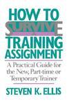 How to Survive a Training Assignment: A Practical Guide for the New, Part-Time or Temporary Trainer 8th printing Edition
