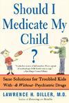 Should I Medicate My Child?: Sane Solutions for Troubled Kids With-And Without-Psychiatric Drugs Reprint Edition