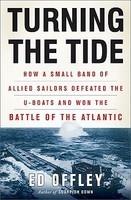 Turning the Tide: How a Small Band of Allied Sailors Defeated the U-Boats and Won the Battle of the Atlantic