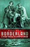 Borderland: A Journey Through the History of the Ukraine New ed Edition