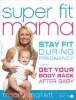 Super Fit Mama: Stay Fit During Pregnancy and Get Your Body Back After Baby