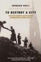 To Destroy aCity: Strategic Bombing and Its Human Consequences in World War 2 First Edition