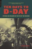 Ten Days to D-Day: Citizens and Soldiers on the Eve of the Invasion
