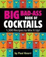 Big Bad-Ass Book of Cocktails: 1,500 Recipes to Mix It Up!