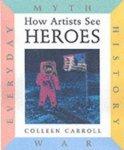 How Artists See: Heroes: Myth, History, War, Everyday illustrated edition Edition