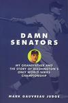 Damn Senators: My Grandfather and the Story of Washington's Only World Series Championship New ed Edition