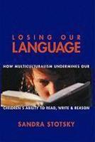 Losing Our Language: How Multicultural Classroom Instruction is Undermining Our Children's Ability to Read, Write, and Reason illustrated edition Edition