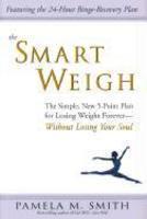 The Smart Weigh: The Simple, 5-Point Plan to Losing Weight Forever-Without Losing Your Soul 1ST Edition