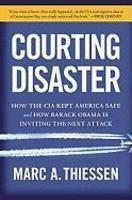 Courting Disaster: How the CIA Kept America Safe and How Barack Obama Is Inviting the Next Attack 1st American Edition