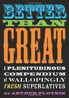 Better Than Great: A Plenitudinous Compendium of Wallopingly Fresh Superlatives Original Edition