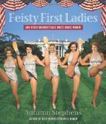 Feisty First Ladies and Other Unforgettable White House Women 1st Edition