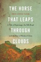 The Horse That Leaps Through Clouds: A Tale of Espionage, the Silk Road, and theRise of Modern China