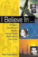 I Believe in ...: Christian, Jewish, and Muslim Young People Speak about Their Faith 1st Edition