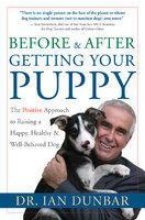 Before and After Getting Your Puppy: The Positive Approach to Raising a Happy, Healthy, and Well-Behaved Dog