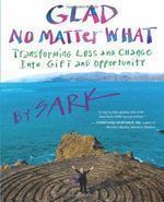 Glad No Matter What: Transforming Loss and Change Into Gift and Opportunity