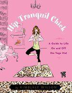 Hip Tranquil Chick: A Guide to Life on and Off the Yoga Mat