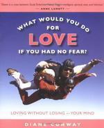 What Would You Do for Love If You Had No Fear?: Loving Without Losing-Your Mind