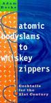 Atomic Bodyslams to Whiskey Zippers: Cocktails for the 21st Century 1st. ed Edition