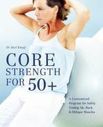 Core Strength for 50+: A Customized Program for Safely Toning Ab, Back, & Oblique Muscles