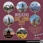 Walking Salt Lake City: At the Crossroads of the West, 34 Tours Spotlight Urban Paths, Historic Architecture, Forgotten Places, and Religious