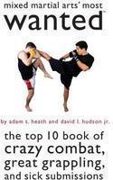 Mixed Martial Arts' Most Wanted: The Top 10 Book of Crazy Combat, Great Grappling, and Sick Submissions