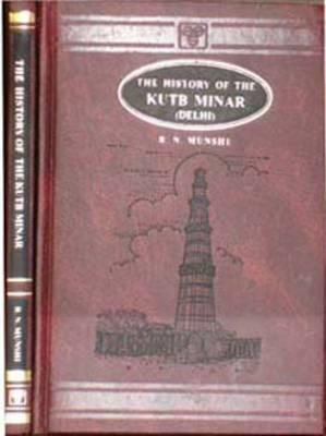 The History of the Kutb Minar, Delhi: Being an Inquiry into Its Origin, Its Authorship, Its Appellation and the Motives That Led to Its Erection, from ... Chroniclers and the Inscriptions on the Minar