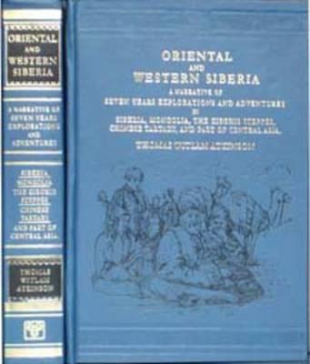 Oriental and Western Siberia: A Narrative of Seven Years' Explorations and Adventures in Siberia, Mongolia, The Kirghis Steppes, Chinese Tartary, And Part of Central Asia