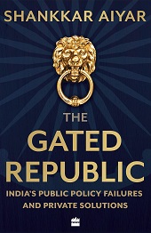 The Gated Republic: India's Public Policy Failures and Private Solutions - India's Public Policy Failures and Private Solutions