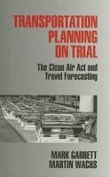 Transportation Planning on Trial: The Clean Air Act and Travel Forecasting illustrated edition Edition