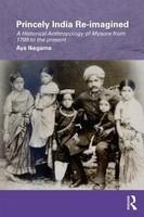 Princely India Re-Imagined: A Historical Anthropology of Mysore from 1799 to the Present