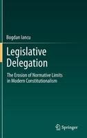 Legislative Delegation: The Erosion of Normative Limits in Modern Constitutionalism 2012th Edition