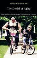 The Denial of Aging: Perpetual Youth, Eternal Life, and Other Dangerous Fantasies