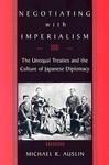 Negotiating with Imperialism: The Unequal Treaties and the Culture of Japanese Diplomacy